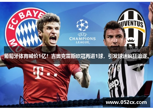 葡萄牙体育喊价1亿！吉奥克雷斯欧冠再进1球，引发球迷疯狂追逐。